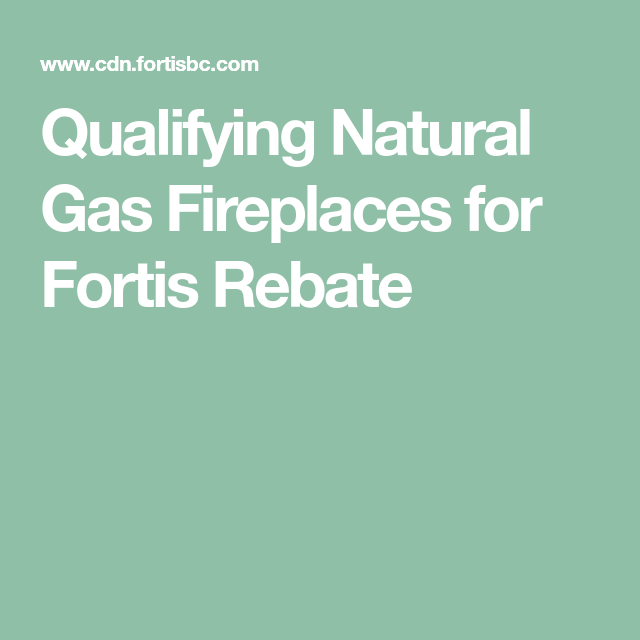 Qualifying Natural Gas Fireplaces For Fortis Rebate Natural Gas 